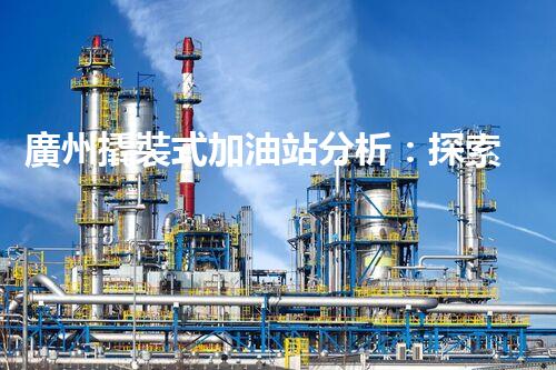 廣州撬裝式加油站分析：探索數(shù)據(jù)背后的秘密！